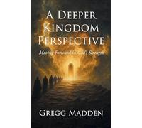 A Deeper Kingdom Perspective: Moving Forward in God's Strength