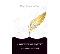 A Defence of Poetry and Other Essays: Collection of Essays by one of the major English Romantic poets (Annotated)