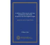 A defence of the sincere and true translations of the Holy Scriptures into the English tongue: against the cavils of Gregory Martin