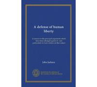 A defense of human liberty: in answer to the principal arguments which have been alledged against it : and particularly to Cato's letters on that subject
