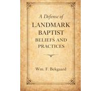 A Defense of Landmark Baptist Beliefs and Practices: A Scriptural Rebuttal to Old Landmarkism and the Baptist