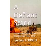 A Defiant Stand: Unauthorised notes on the Rhodesia war 1966 - 1980