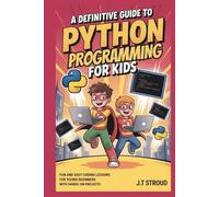 A Definitive Guide to Python Programming for Kids: Fun and Easy Coding Lessons for Young Beginners with Hands-On Projects
