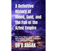 A Definitive History of Blood, Gold, and the Fall of the Aztec Empire: The True Story of the Aztec Apocalypse and the Conquest That Changed History