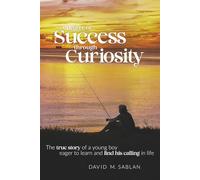 A Degree of Success through Curiosity: The true story of a young boy eager to learn and find his calling in life
