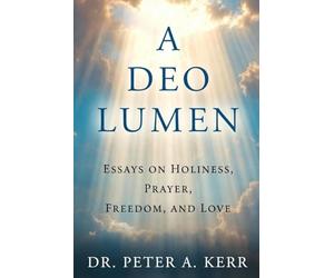 A Deo Lumen: Essays on Holiness, Prayer, Freedom, and Love