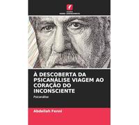 À DESCOBERTA DA PSICANÁLISE VIAGEM AO CORAÇÃO DO INCONSCIENTE: Psicanálise