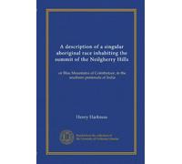 A description of a singular aboriginal race inhabiting the summit of the Neilgherry Hills: or Blue Mountains of Coimbatoor, in the southern peninsula of India