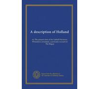 A description of Holland: or, The present state of the United Provinces. Wherein is contained, a particular account of The Hague