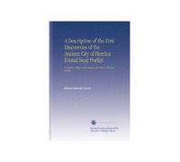 A Description of the First Discoveries of the Ancient City of Herclea Found Near Portici: A Country Palace Belonging to the King of the Two Sicilies.