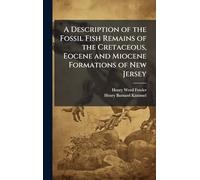 A Description of the Fossil Fish Remains of the Cretaceous, Eocene and Miocene Formations of New Jersey