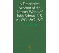 A Descriptive Account of the Literary Works of John Britton, F. S. A., &C., &C., &C: From 1800 to 1849; Being a Second Part of His Auto-Biography