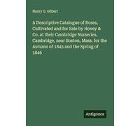 A Descriptive Catalogue of Roses, Cultivated and for Sale by Hovey & Co. at their Cambridge Nurseries, Cambridge, near Boston, Mass. for the Autumn of 1845 and the Spring of 1846