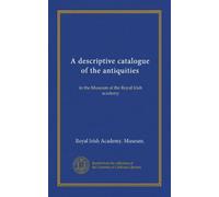 A descriptive catalogue of the antiquities (Vol-1): in the Museum of the Royal Irish academy