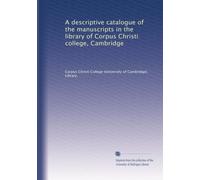A descriptive catalogue of the manuscripts in the library of Corpus Christi college, Cambridge