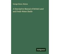 A Descriptive Manual of British Land and Fresh-Water Shells