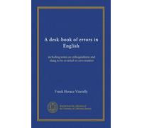 A desk-book of errors in English: including notes on colloquialisms and slang to be avoided in conversation