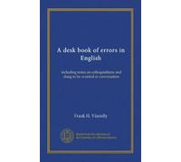 A desk book of errors in English: including notes on colloquialisms and slang to be avoided in conversation
