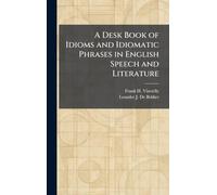 A Desk Book of Idioms and Idiomatic Phrases in English Speech and Literature