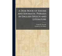 A Desk Book of Idioms and Idiomatic Phrases in English Speech and Literature