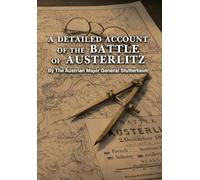 A DETAILED ACCOUNT OF THE BATTLE OF AUSTERLITZ By The Austrian Major General Stutterheim