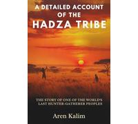 A DETAILED ACCOUNT OF THE HADZA TRIBE: The Story of One of the World’s Last Hunter-Gatherer Peoples