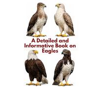A Detailed and Informative Book on Eagles (The Magnificent Raptor Family)