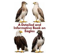 A Detailed and Informative Book on Eagles (The Magnificent Raptor Family)