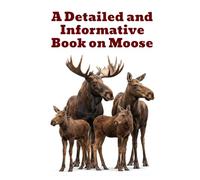 A Detailed and Informative Book on Moose (The Detailed Deer Family Book Series)