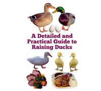A Detailed and Practical Guide to Raising Ducks (The Detailed Homestead Flock Series)