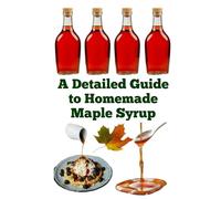 A Detailed Guide to Homemade Maple Syrup (A Detailed, Informative Series on Homesteading)