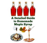 A Detailed Guide to Homemade Maple Syrup (A Detailed, Informative Series on Homesteading)
