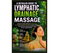 A DETAILED GUIDE TO LYMPHATIC DRAINAGE MASSAGE: A Beginner-Friendly Handbook to Self-Massage, Dry Brushing, and Daily Detox Habits to Reduce Swelling, ... Circulation and Restore Full-Body Wellness