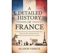 A Detailed History of France: From Ancient Gaul to the Modern Republic - Revolutions, Empires, and the Cultural Legacy of a Nation.