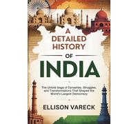 A Detailed History of India: The Untold Saga of Dynasties, Struggles, and Transformations That Shaped the World’s Largest Democracy.