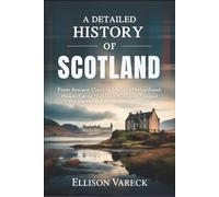 A Detailed History of Scotland: From Ancient Clans to Modern Nationhood: How a Fierce Highland Kingdom Shaped the Identity of Britain and Beyond.