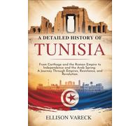 A Detailed History of Tunisia: From Carthage and the Roman Empire to Independence and the Arab Spring: A Journey Through Empires, Resistance, and Revolution.