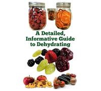 A Detailed, Informative Guide to Dehydrating (A Detailed, Informative Series to Food Preservation)