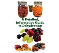 A Detailed, Informative Guide to Dehydrating (A Detailed, Informative Series to Food Preservation)