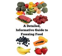 A Detailed, Informative Guide to Freezing Food (A Detailed, Informative Series to Food Preservation)