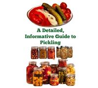 A Detailed, Informative Guide to Pickling (A Detailed, Informative Series to Food Preservation)