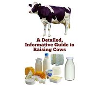 A Detailed, Informative Guide to Raising Cows (Brilliant Homesteading Animals Book Series)