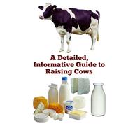 A Detailed, Informative Guide to Raising Cows (Brilliant Homesteading Animals Book Series)