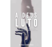 A DEUS LUTO: UMA HISTÓRIA REAL DE PERDA, FÉ E RENASCIMENTO.