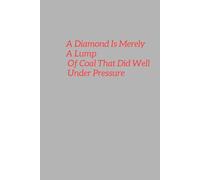 A Diamond Is Merely A Lump Of Coal That Did Well Under Pressure: Inspiration Notebook