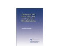 A Dictionary of 3500 Italian, French, German, English, and Other Musical Terms,