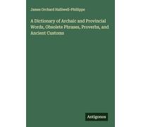 A Dictionary of Archaic and Provincial Words, Obsolete Phrases, Proverbs, and Ancient Customs
