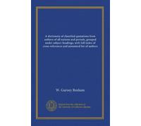 A dictionary of classified quotations from authors of all nations and periods, grouped under subject-headings, with full index of cross-references and annotated list of authors