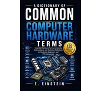 A Dictionary of Common Computer Hardware Terms: Essential Hardware Terms, Acronyms, Abbreviations, and Technical Definitions for Students, Beginners, ... (The IT Terms Dictionary Series)