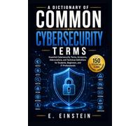 A Dictionary of Common Cybersecurity Terms: Essential Cybersecurity Terms, Acronyms, Abbreviations, and Technical Definitions for Students, Beginners, ... (The IT Terms Dictionary Series)